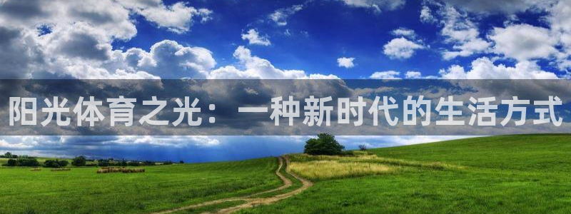 米兰体育：阳光体育之光：一种新时代的生活方式