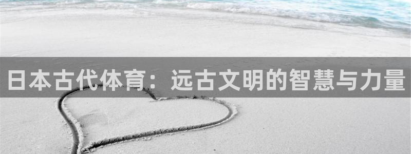 米兰体育网站：日本古代体育：远古文明的智慧与力量
