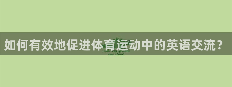 米兰体育综合官网：如何有效地促进体育运动中的英语交流？