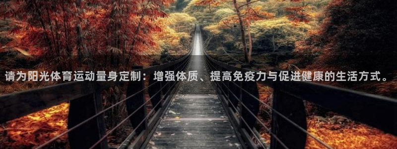 米兰体育最新版下载：请为阳光体育运动量身定制：增强体质、提高免疫力与促进健康的生活方式。