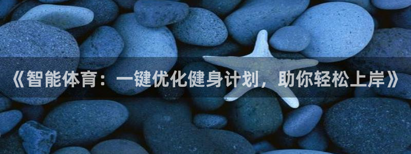 米兰体育app：《智能体育：一键优化健身计划，助你轻松上岸》